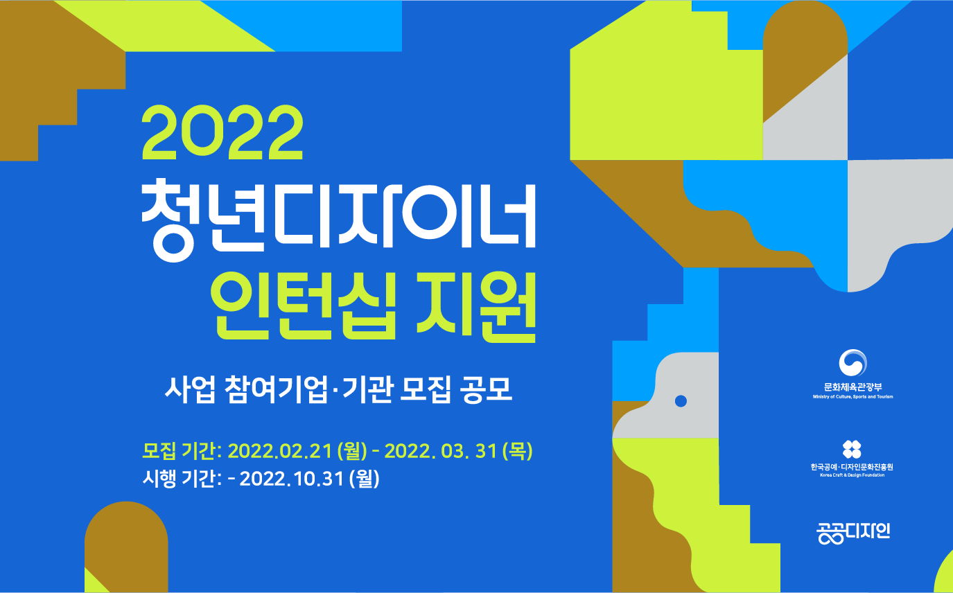 
	2022 청년디자이너 인턴십지원 사업 참여기업·기관 모집 공고
	-모집기간:2022.02.21(월) ~ 2022.03.31(목)
	-시행기간:2022.10.31(월) 
	문화체육관광부, 한국공예·디자인문화진흥원, 공공디자인
	