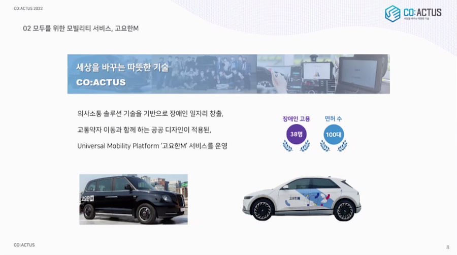 02 모두를 위한 모빌리티 서비스, 고요한M CO:ACTUS 세상을 바꾸는 따뜻한 기술 CO:ACTUS 의사소통 솔루션 기술을 기반으로 장애인 일자리 창출, 교통약자 이동과 함께하는 공공디자인이 적용된, Universal Mobility Platform '고요한M' 서비스를 운영 장애인 고용 38명 면허수 100대