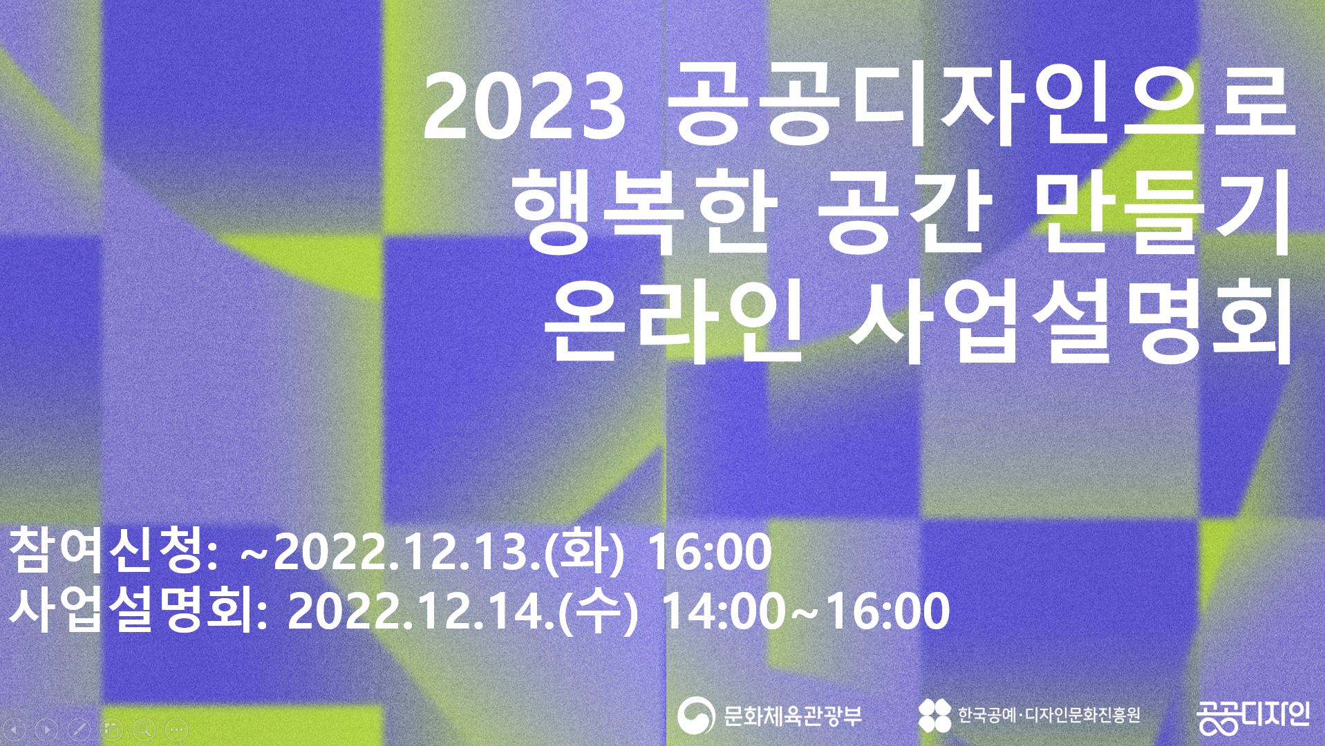  2023 공공디자인으로 행복한 공간 만들기 온라인 사업 설명회 참여신청 : ~2022. 12. 13.(화) 16:00 사업설명회 : 2022. 12. 14.(수) 14:00 ~ 16:00 