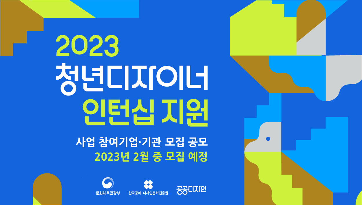 2023 청년디자이너 인턴십 지원 사업 참여기업·기관 모집 공모 2023년 2월 중 모집 예정 [ 문화체육관광부,한국공예·디자인문화진흥원, 공공디자인 ]