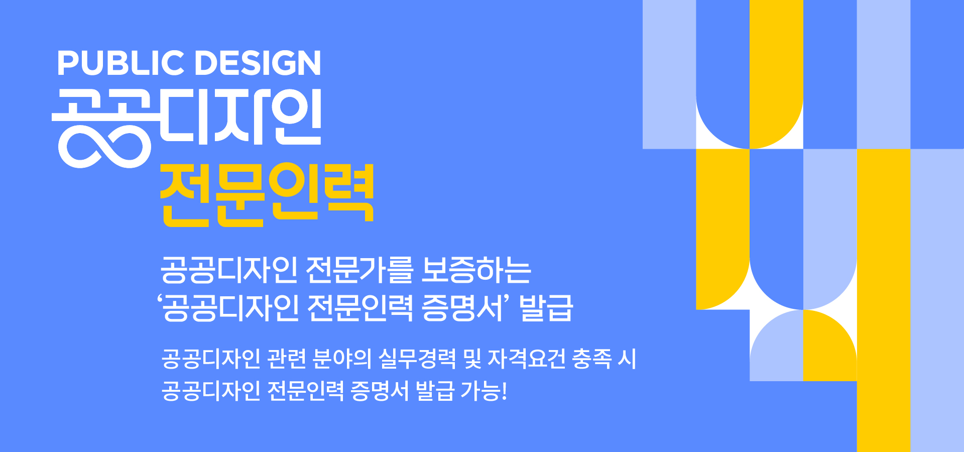PUBLIC DESIGN 공공디자인 전문인력 공공디자인 전문가를 보증하는 공공디자인 전문인력 증명서 발급 자세한 발급 대상 및 자격 요건 알아보기, 공공디자인 관련분야의 실무경력 및 자격요건 충족 시 공공디자인 전문인력 증명서 발급 가능!